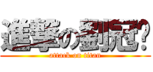 進撃の劉冠颉 (attack on titan)