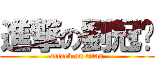 進撃の劉冠颉 (attack on titan)