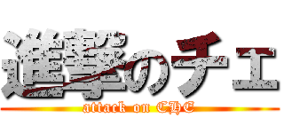 進撃のチェ (attack on CHE)