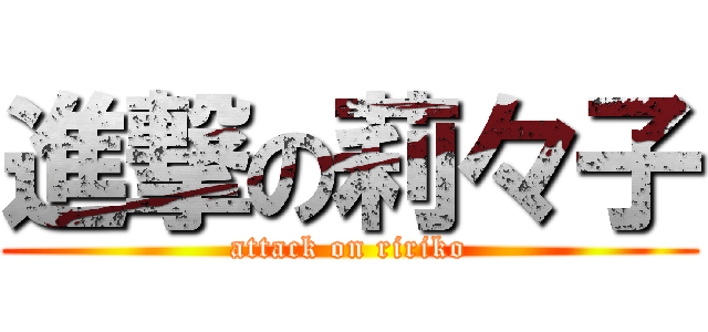進撃の莉々子 (attack on ririko)