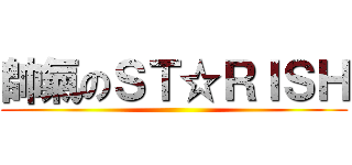 帥氣のＳＴ☆ＲＩＳＨ ()