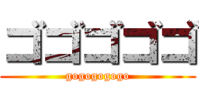 ゴゴゴゴゴ (gogogogogo)