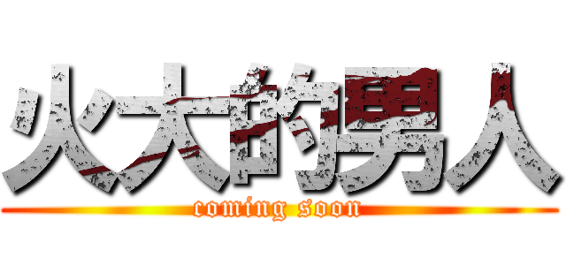 火大的男人 (coming soon)