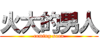 火大的男人 (coming soon)