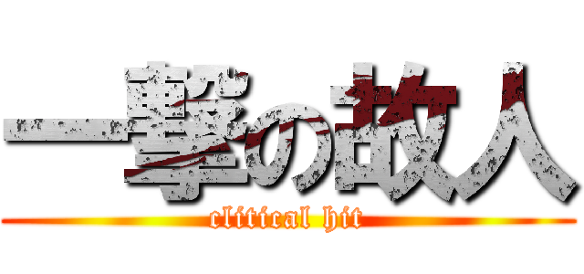 一撃の故人 (clitical hit)