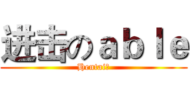 进击のａｂｌｅ (Hentai♂)