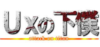 Ｕｘの下僕 (attack on titan)