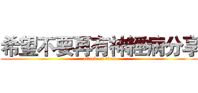 希望不要再有神經病分享 (attack on titan)