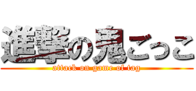 進撃の鬼ごっこ (attack on game of tag)