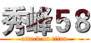 秀峰５８ (attack on titan)