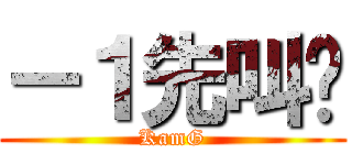 －１先叫你 (KamG)