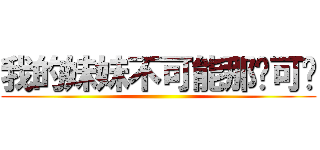 我的妹妹不可能那么可爱 ()