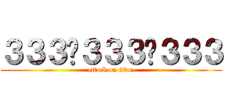 ３３３−３３３−３３３ (attack on titan)