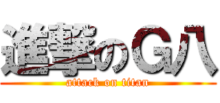進撃のＧ八 (attack on titan)