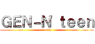 ＧＥＮ－Ｎ'ｔｅｅｎ (family)
