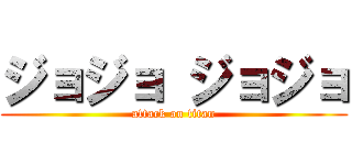 ジョジョ ジョジョ (attack on titan)