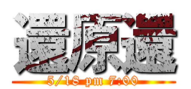 還原還 (5/18 pm 7:00)