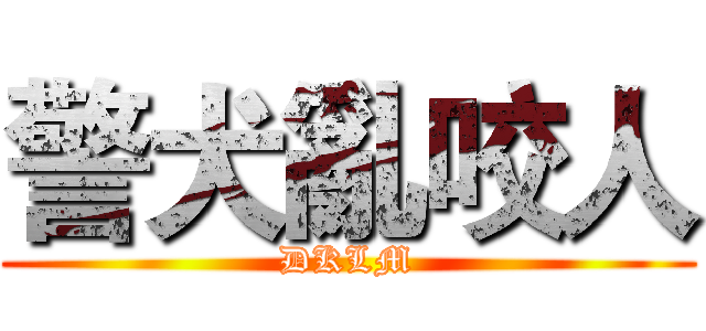 警犬亂咬人 (DKLM)