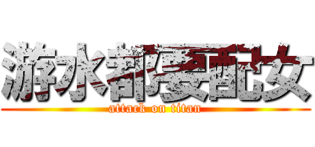 游水都要配女 (attack on titan)