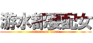 游水都要配女 (attack on titan)
