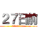 ２７日前 (27nitimae)