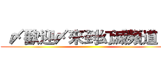   〆歡迎〆來到幻滅頻道 〆 ()