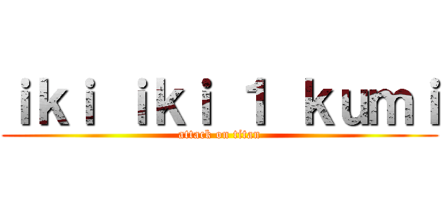 ｉｋｉ ｉｋｉ １ ｋｕｍｉ (attack on titan)