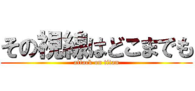 その視線はどこまでも (attack on titan)