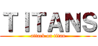 ＴＩＴＡＮＳ (attack on titan)