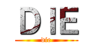 ＤＩＥ (die)