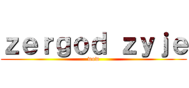 ｚｅｒｇｏｄ ｚｙｊｅ (wow)