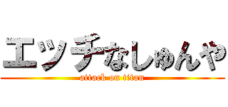 エッチなしゅんや (attack on titan)