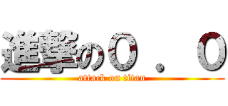 進撃の０ ．０ (attack on titan)
