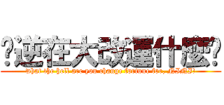 你逆在大改運什麼啦 (what the hell are you change fortune for, NINI!)