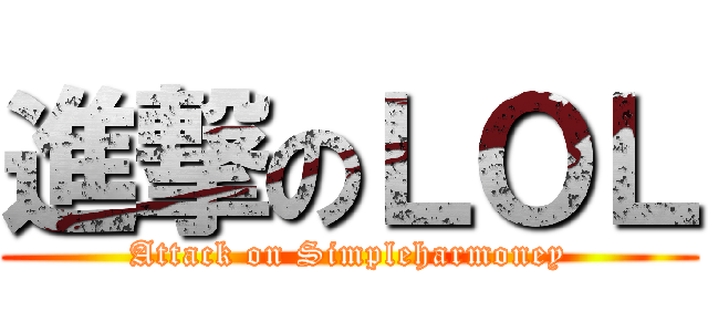 進撃のＬＯＬ (Attack on Simpleharmoney)