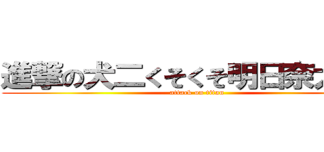 進撃の犬二くそくそ明日奈大好き (attack on titan)