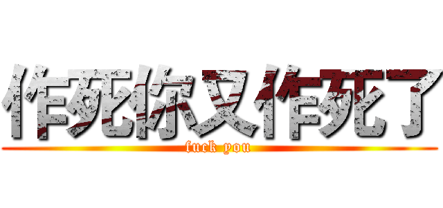 作死你又作死了 (fuck you)