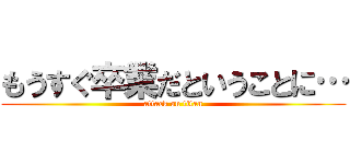 もうすぐ卒業だということに… (attack on titan)