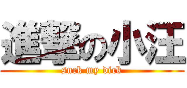 進撃の小汪 (suck my dick)