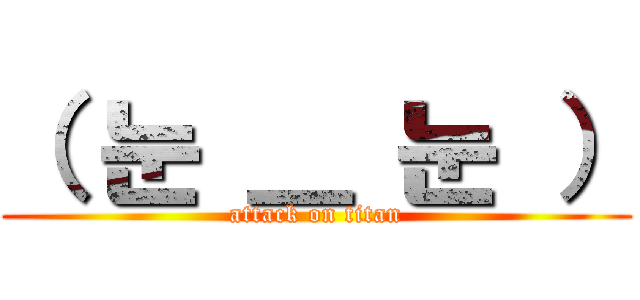 （ 눈 ＿ 눈 ） (attack on titan)