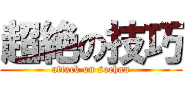 超絶の技巧 (attack on sochan)