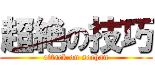 超絶の技巧 (attack on sochan)