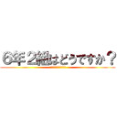 ６年２組はどうですか？ (糞だと思うやつ集まれ〜)