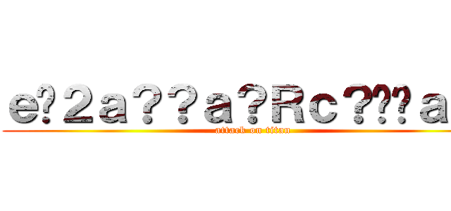 ｅ�２ａ？？ａ？Ｒｃ？��ａ｜？ (attack on titan)