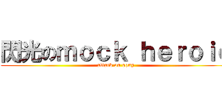 閃光のｍｏｃｋ ｈｅｒｏｉｃ (attack on sony)