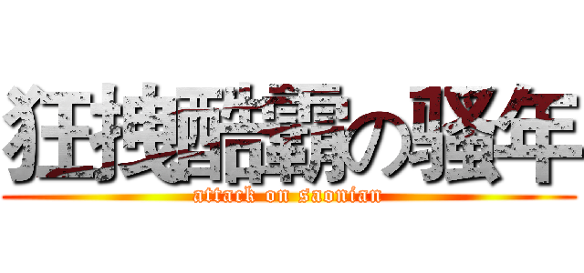 狂拽酷霸の骚年 (attack on saonian)