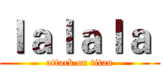 ｌａｌａｌａ  (attack on titan)