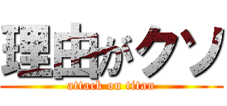 理由がクソ (attack on titan)