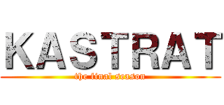 ＫＡＳＴＲＡＴ (the final season)