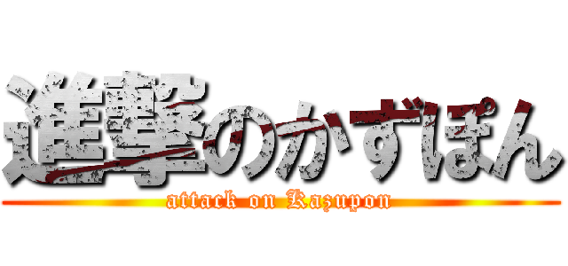 進撃のかずぽん (attack on Kazupon)